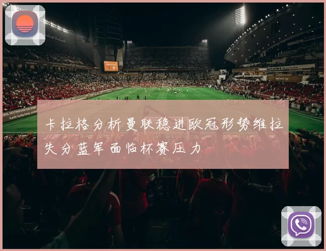 卡拉格分析曼联稳进欧冠形势维拉失分蓝军面临杯赛压力